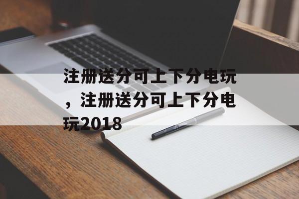 注册送分可上下分电玩，注册送分可上下分电玩2018