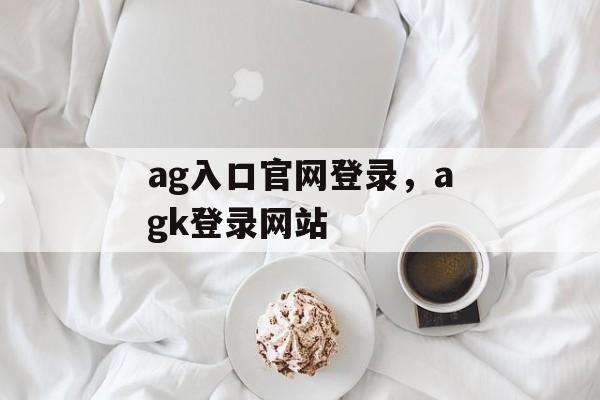 ag入口官网登录，agk登录网站