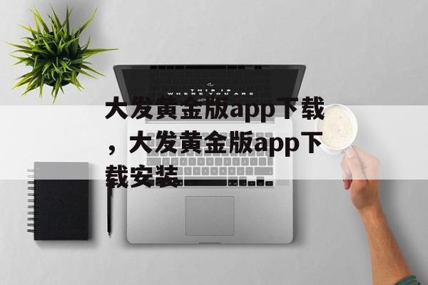 大发黄金版app下载，大发黄金版app下载安装